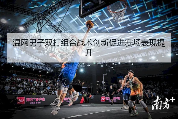 温网男子双打组合战术创新促进赛场表现提升（Tianbo）
